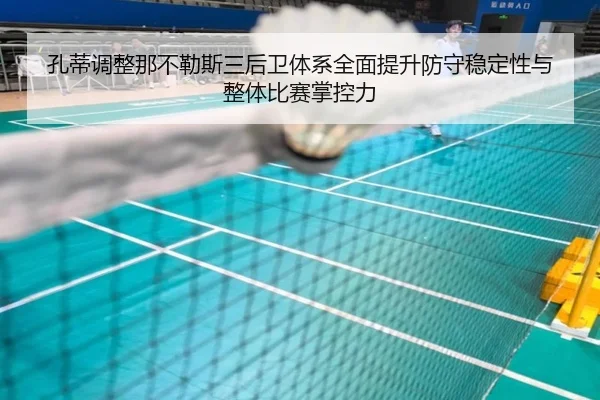 孔蒂调整那不勒斯三后卫体系全面提升防守稳定性与整体比赛掌控力