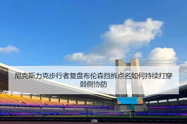 尼克斯力克步行者复盘布伦森挡拆点名如何持续打穿弱侧协防