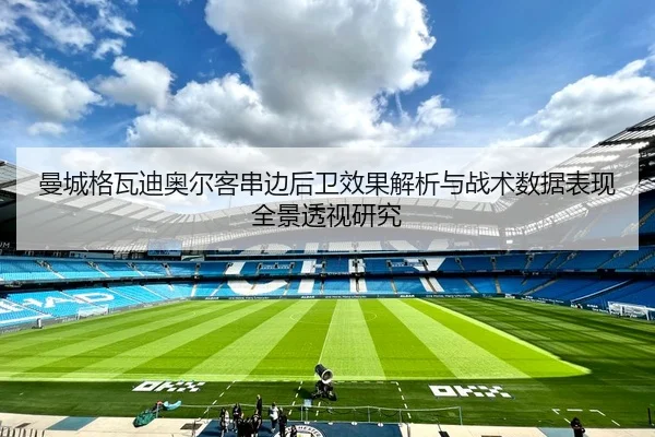 曼城格瓦迪奥尔客串边后卫效果解析与战术数据表现全景透视研究