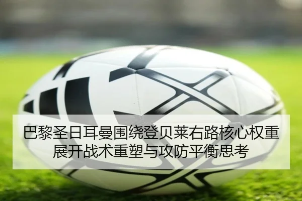 巴黎圣日耳曼围绕登贝莱右路核心权重展开战术重塑与攻防平衡思考