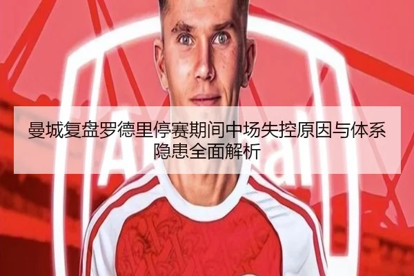 曼城复盘罗德里停赛期间中场失控原因与体系隐患全面解析