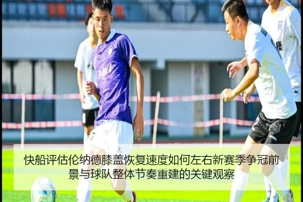 快船评估伦纳德膝盖恢复速度如何左右新赛季争冠前景与球队整体节奏重建的关键观察